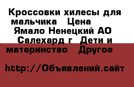 Кроссовки-хилесы для мальчика › Цена ­ 800 - Ямало-Ненецкий АО, Салехард г. Дети и материнство » Другое   